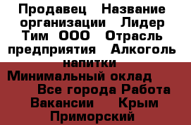 Продавец › Название организации ­ Лидер Тим, ООО › Отрасль предприятия ­ Алкоголь, напитки › Минимальный оклад ­ 18 720 - Все города Работа » Вакансии   . Крым,Приморский